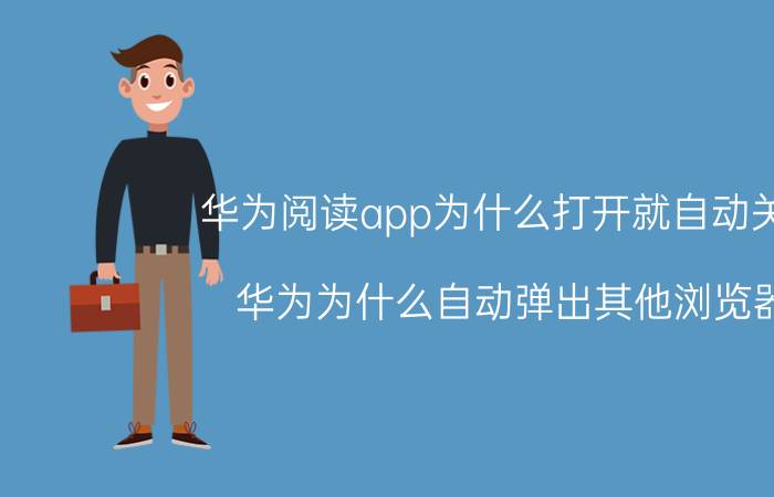 华为阅读app为什么打开就自动关闭 华为为什么自动弹出其他浏览器？